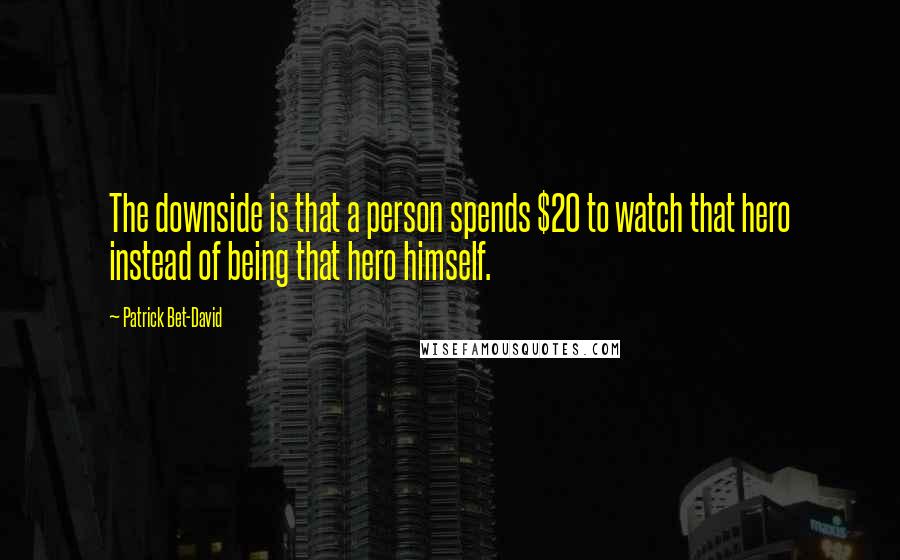 Patrick Bet-David Quotes: The downside is that a person spends $20 to watch that hero instead of being that hero himself.