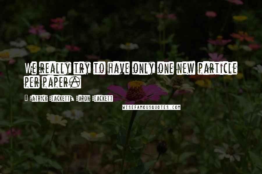 Patrick Blackett, Baron Blackett Quotes: We really try to have only one new particle per paper.