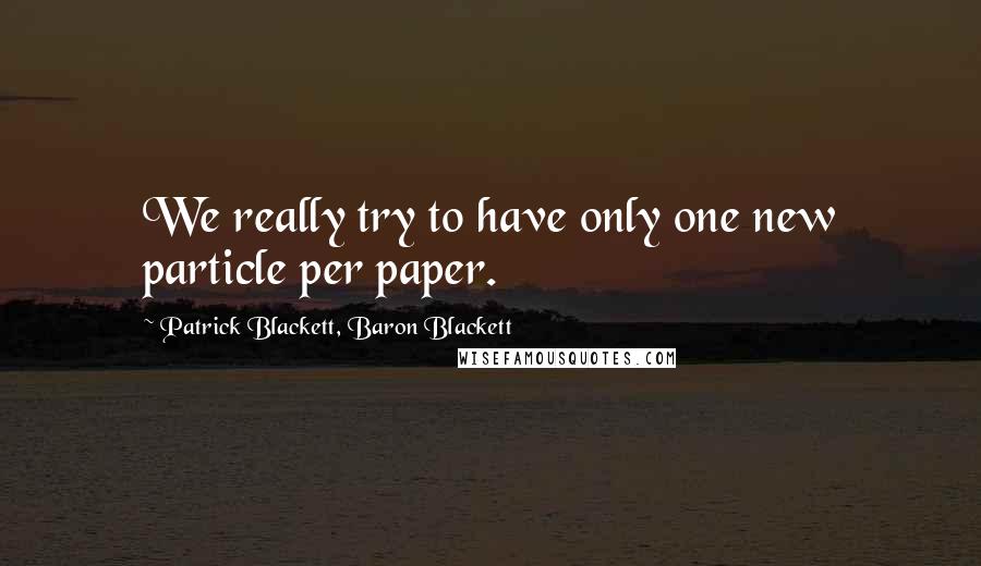Patrick Blackett, Baron Blackett Quotes: We really try to have only one new particle per paper.