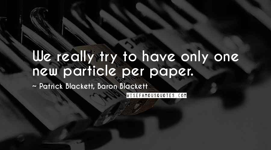 Patrick Blackett, Baron Blackett Quotes: We really try to have only one new particle per paper.