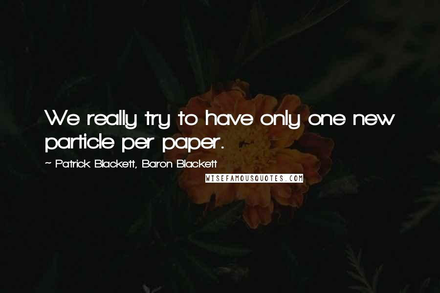 Patrick Blackett, Baron Blackett Quotes: We really try to have only one new particle per paper.