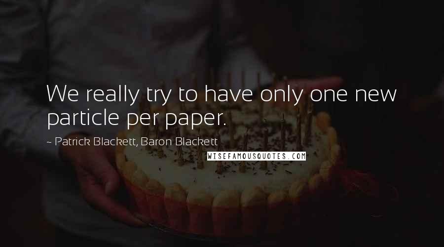 Patrick Blackett, Baron Blackett Quotes: We really try to have only one new particle per paper.