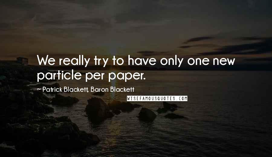 Patrick Blackett, Baron Blackett Quotes: We really try to have only one new particle per paper.
