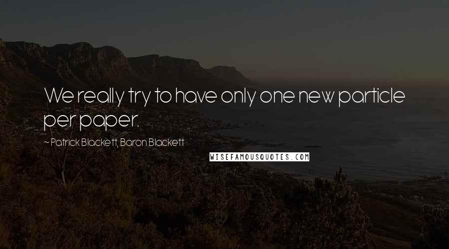 Patrick Blackett, Baron Blackett Quotes: We really try to have only one new particle per paper.