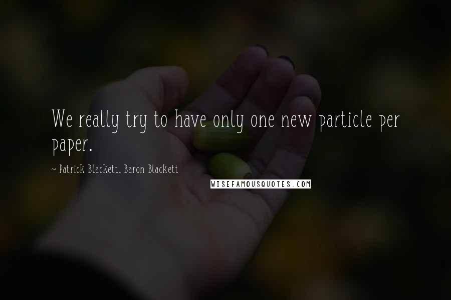 Patrick Blackett, Baron Blackett Quotes: We really try to have only one new particle per paper.