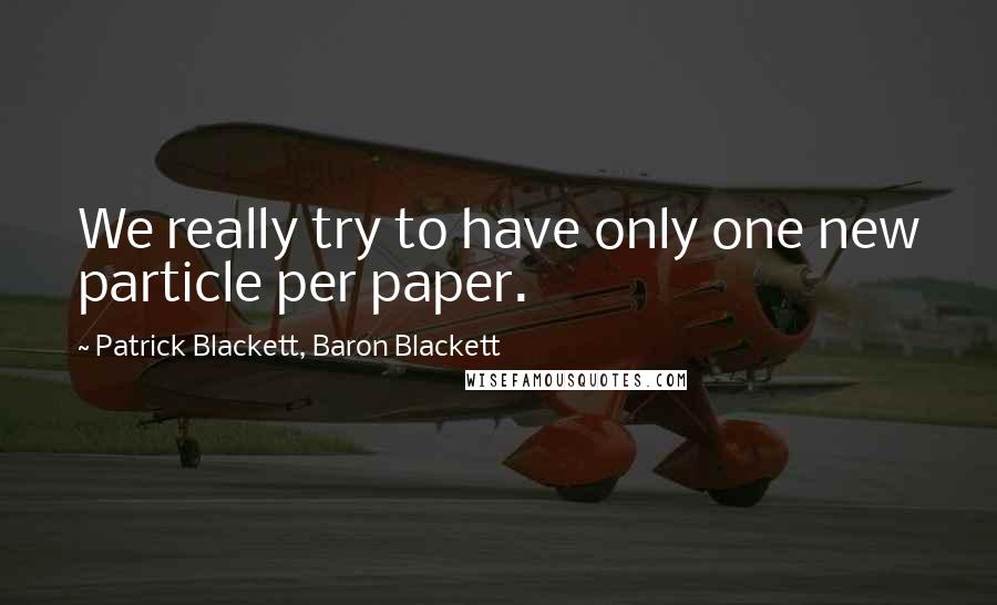Patrick Blackett, Baron Blackett Quotes: We really try to have only one new particle per paper.