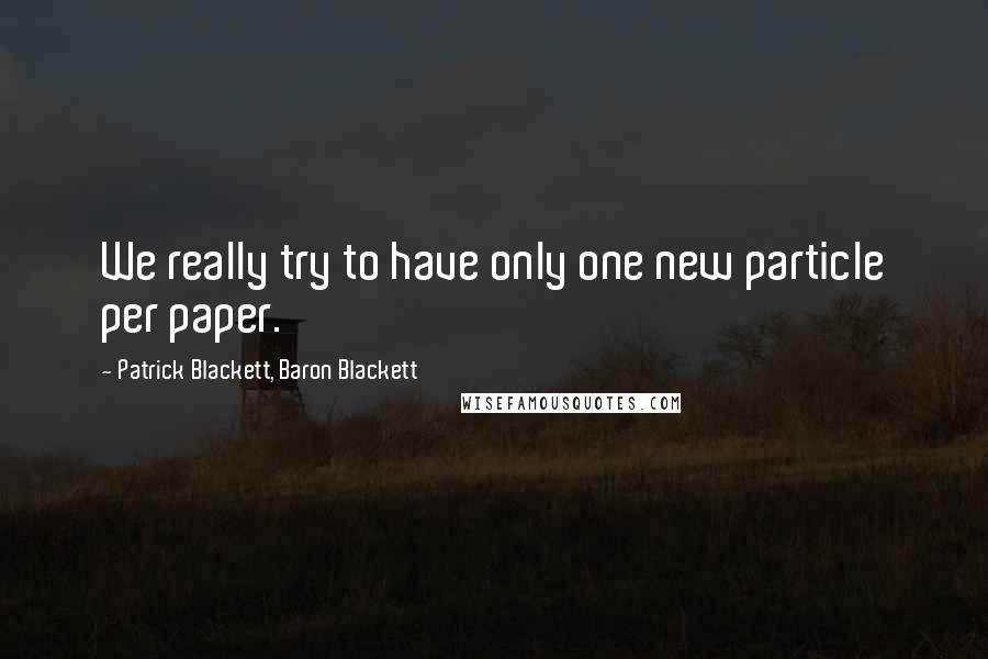 Patrick Blackett, Baron Blackett Quotes: We really try to have only one new particle per paper.