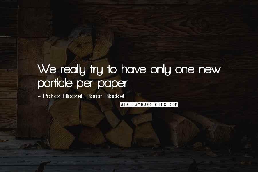 Patrick Blackett, Baron Blackett Quotes: We really try to have only one new particle per paper.