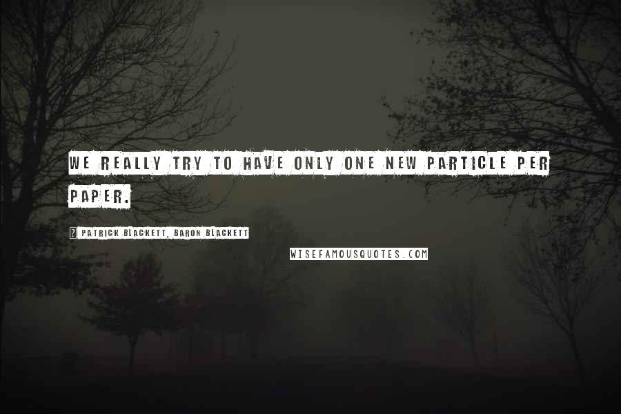 Patrick Blackett, Baron Blackett Quotes: We really try to have only one new particle per paper.