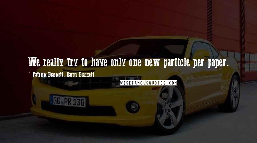 Patrick Blackett, Baron Blackett Quotes: We really try to have only one new particle per paper.