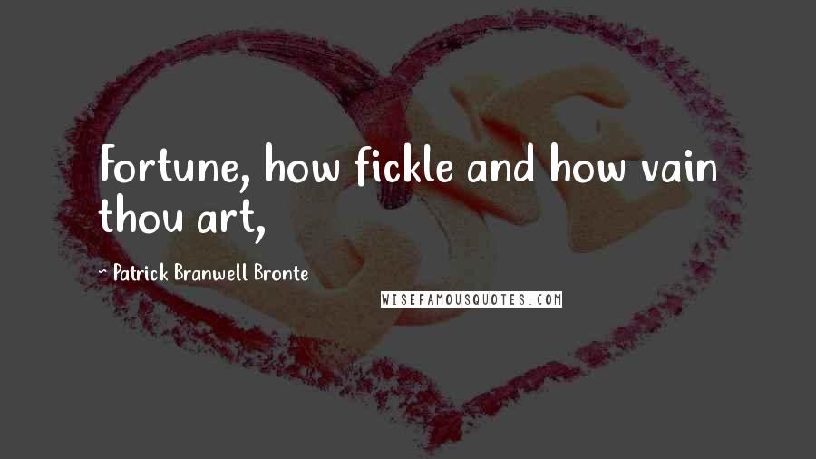 Patrick Branwell Bronte Quotes: Fortune, how fickle and how vain thou art,