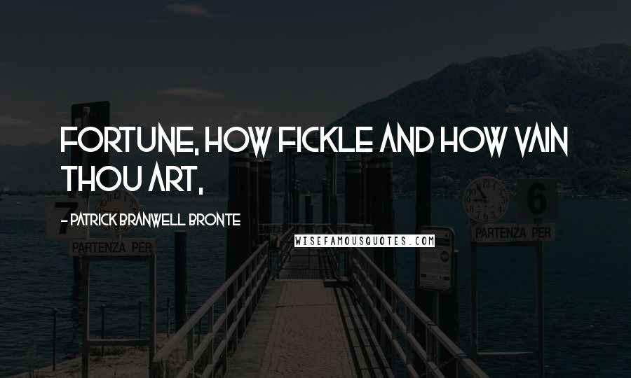 Patrick Branwell Bronte Quotes: Fortune, how fickle and how vain thou art,