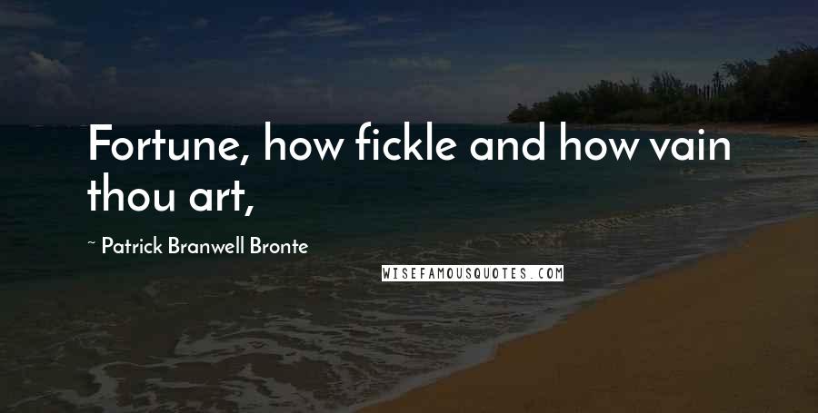 Patrick Branwell Bronte Quotes: Fortune, how fickle and how vain thou art,