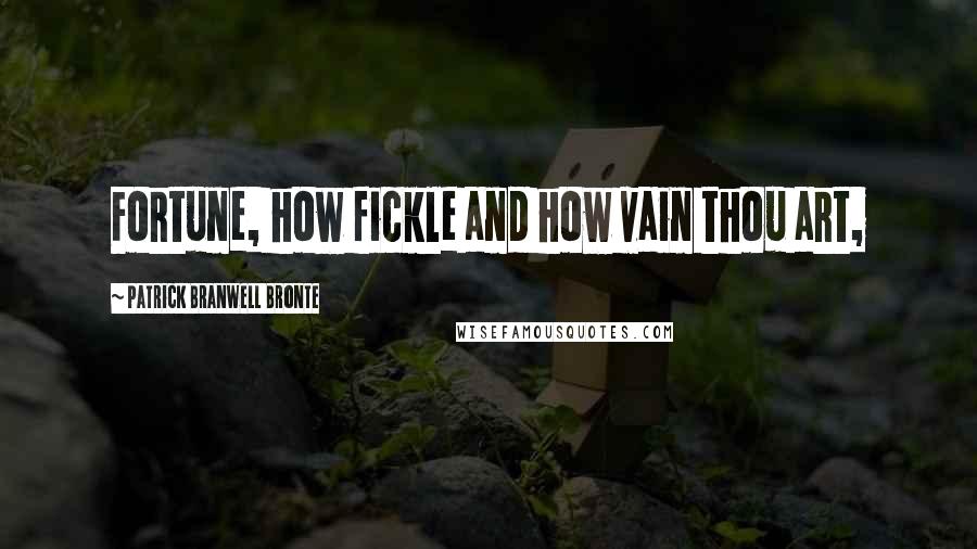 Patrick Branwell Bronte Quotes: Fortune, how fickle and how vain thou art,