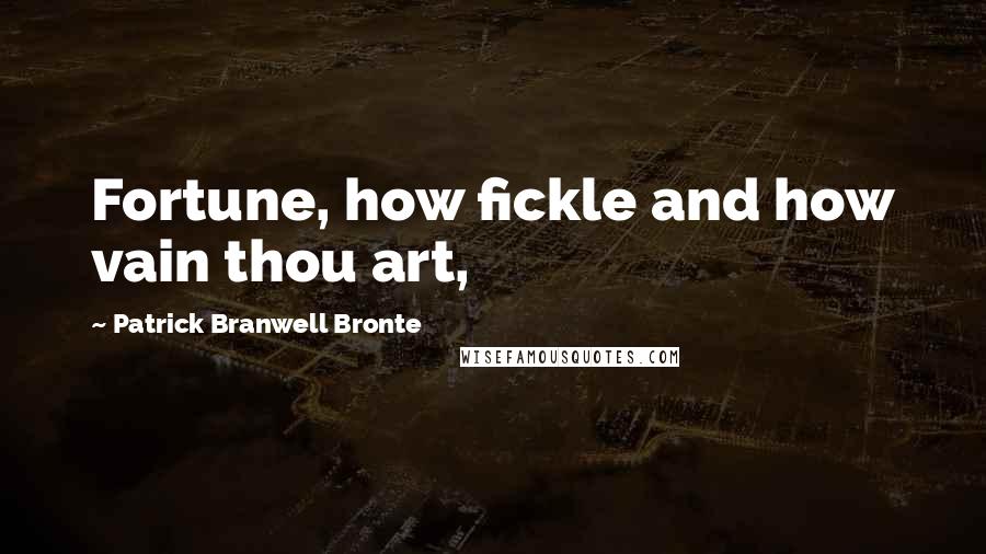 Patrick Branwell Bronte Quotes: Fortune, how fickle and how vain thou art,