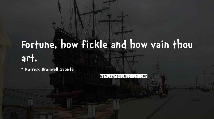 Patrick Branwell Bronte Quotes: Fortune, how fickle and how vain thou art,