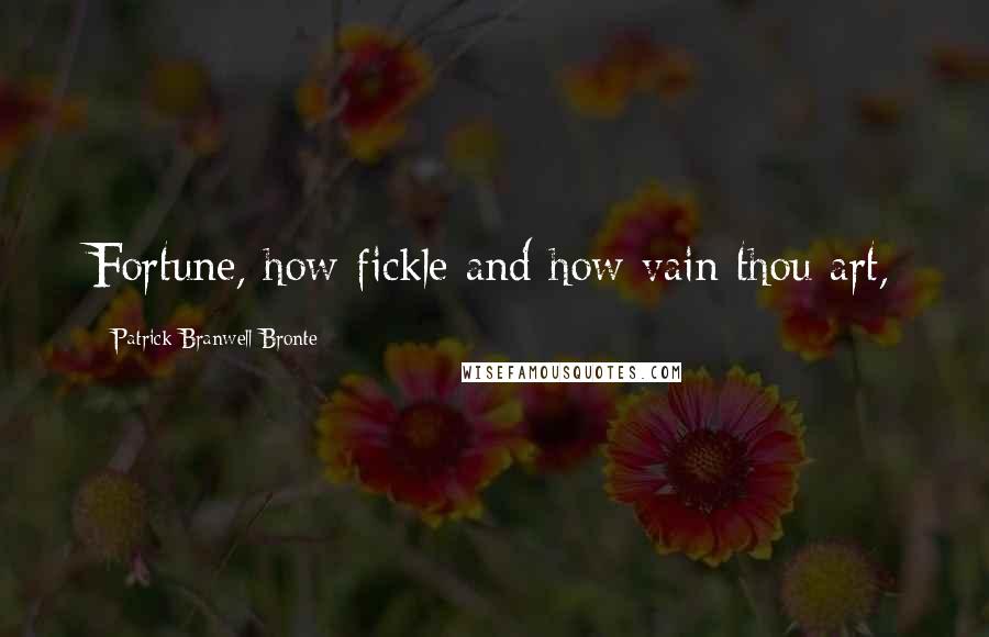 Patrick Branwell Bronte Quotes: Fortune, how fickle and how vain thou art,