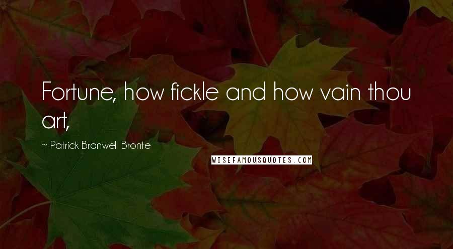Patrick Branwell Bronte Quotes: Fortune, how fickle and how vain thou art,