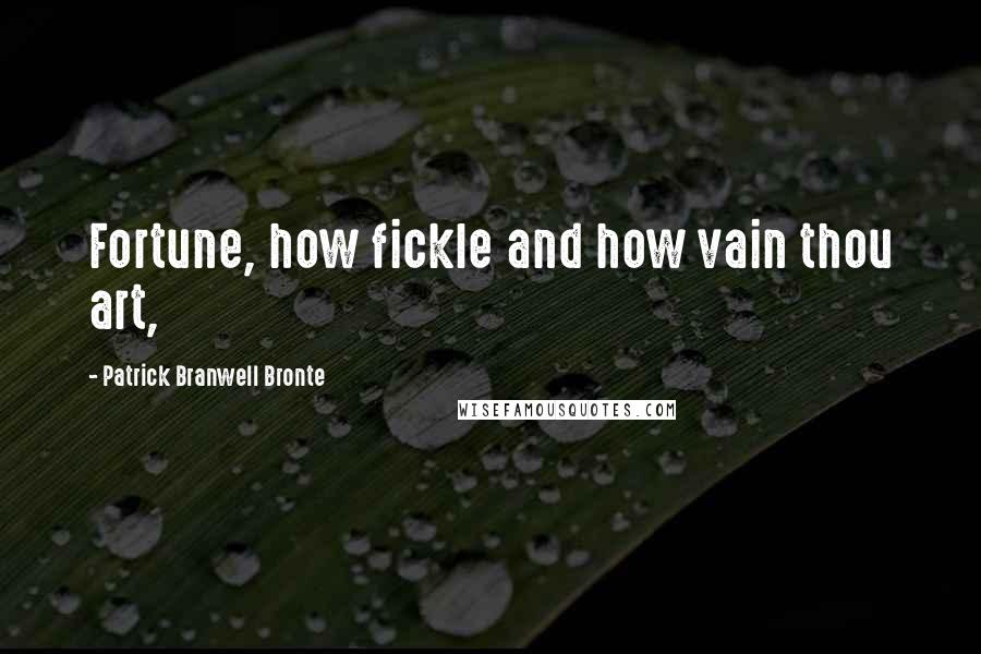 Patrick Branwell Bronte Quotes: Fortune, how fickle and how vain thou art,