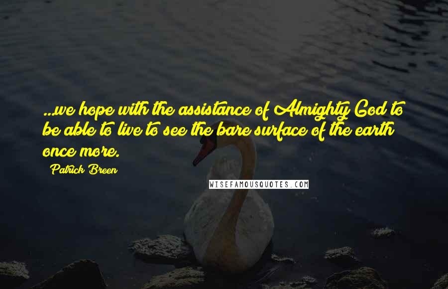 Patrick Breen Quotes: ...we hope with the assistance of Almighty God to be able to live to see the bare surface of the earth once more.