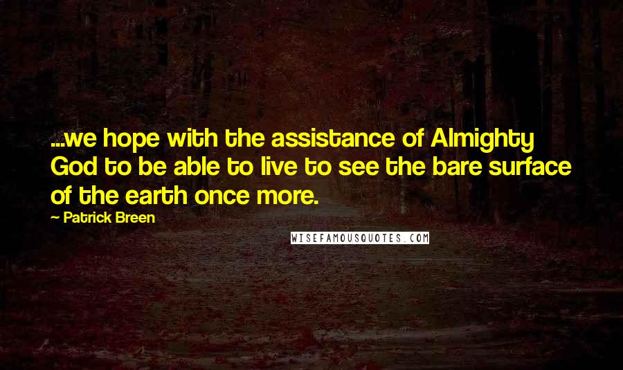 Patrick Breen Quotes: ...we hope with the assistance of Almighty God to be able to live to see the bare surface of the earth once more.