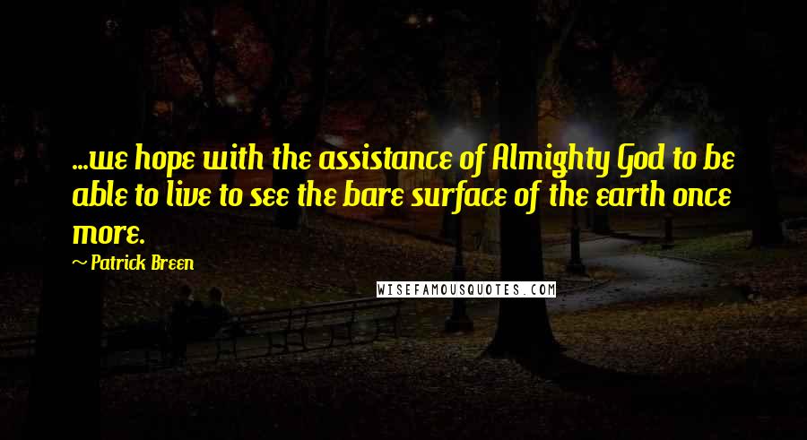 Patrick Breen Quotes: ...we hope with the assistance of Almighty God to be able to live to see the bare surface of the earth once more.