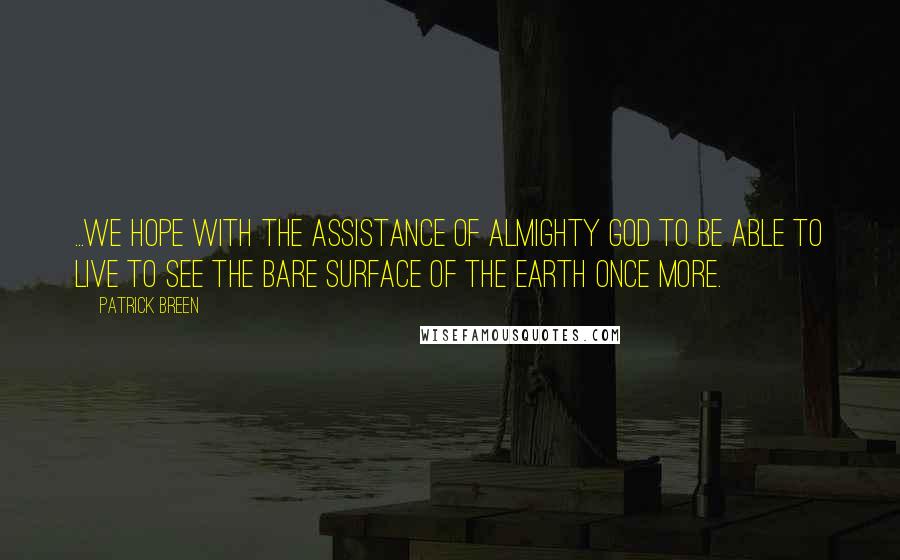 Patrick Breen Quotes: ...we hope with the assistance of Almighty God to be able to live to see the bare surface of the earth once more.