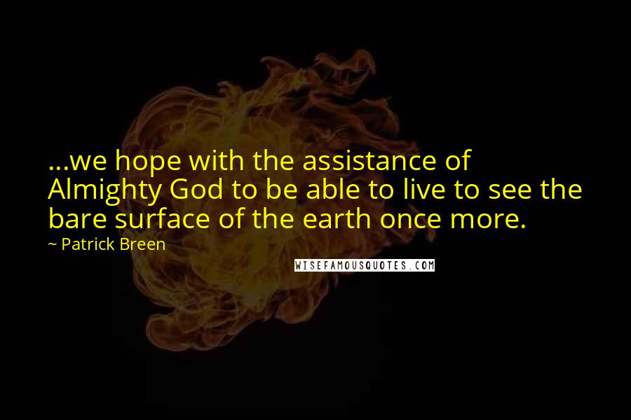 Patrick Breen Quotes: ...we hope with the assistance of Almighty God to be able to live to see the bare surface of the earth once more.