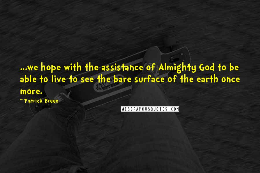 Patrick Breen Quotes: ...we hope with the assistance of Almighty God to be able to live to see the bare surface of the earth once more.
