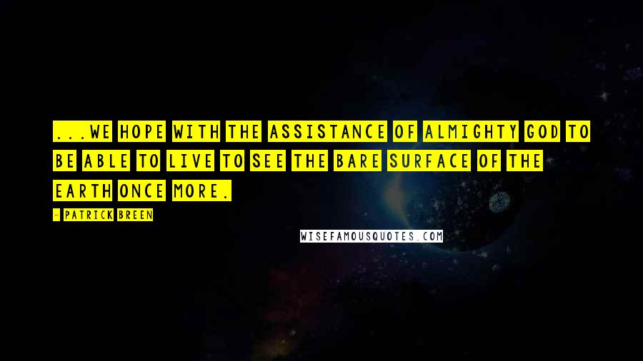 Patrick Breen Quotes: ...we hope with the assistance of Almighty God to be able to live to see the bare surface of the earth once more.