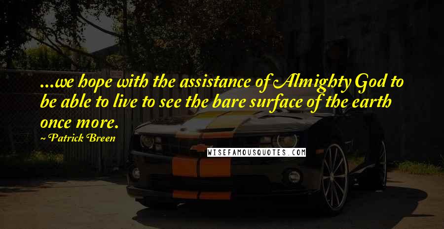Patrick Breen Quotes: ...we hope with the assistance of Almighty God to be able to live to see the bare surface of the earth once more.