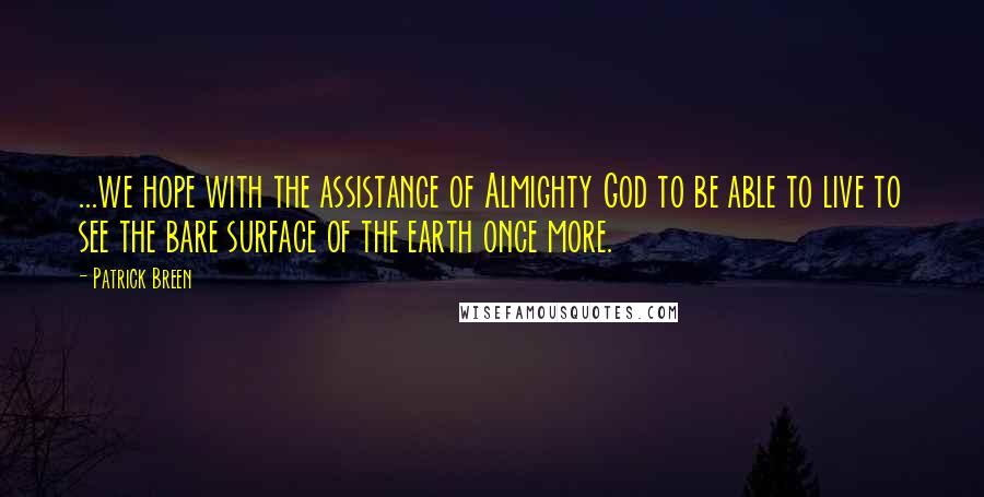 Patrick Breen Quotes: ...we hope with the assistance of Almighty God to be able to live to see the bare surface of the earth once more.