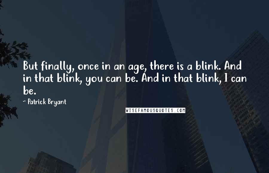 Patrick Bryant Quotes: But finally, once in an age, there is a blink. And in that blink, you can be. And in that blink, I can be.