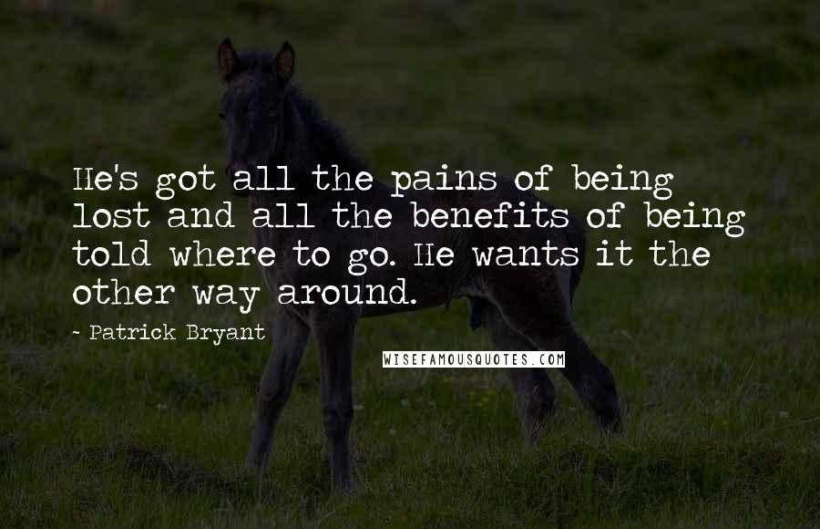 Patrick Bryant Quotes: He's got all the pains of being lost and all the benefits of being told where to go. He wants it the other way around.