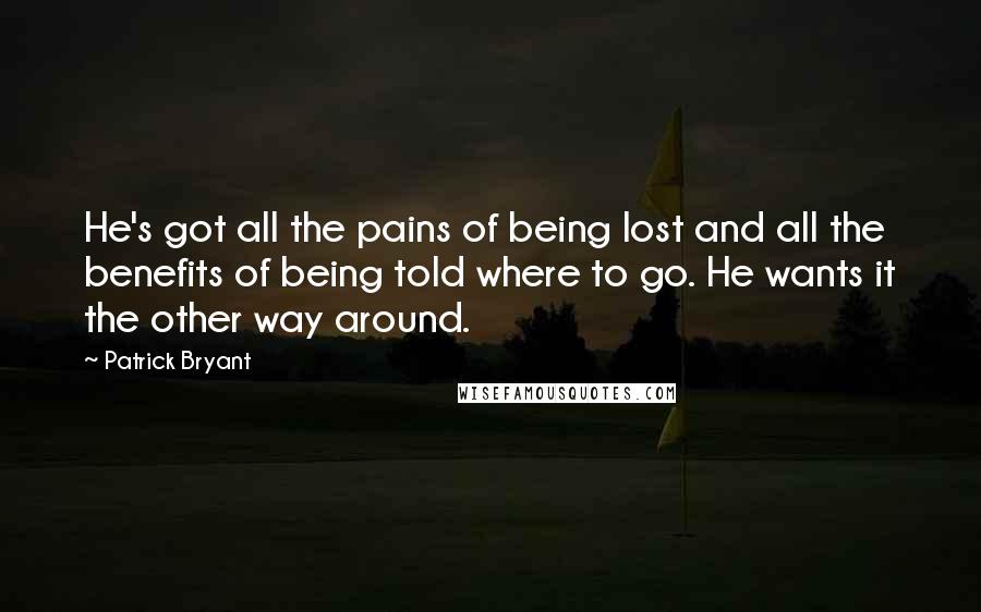 Patrick Bryant Quotes: He's got all the pains of being lost and all the benefits of being told where to go. He wants it the other way around.