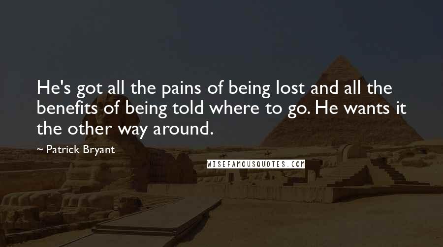 Patrick Bryant Quotes: He's got all the pains of being lost and all the benefits of being told where to go. He wants it the other way around.