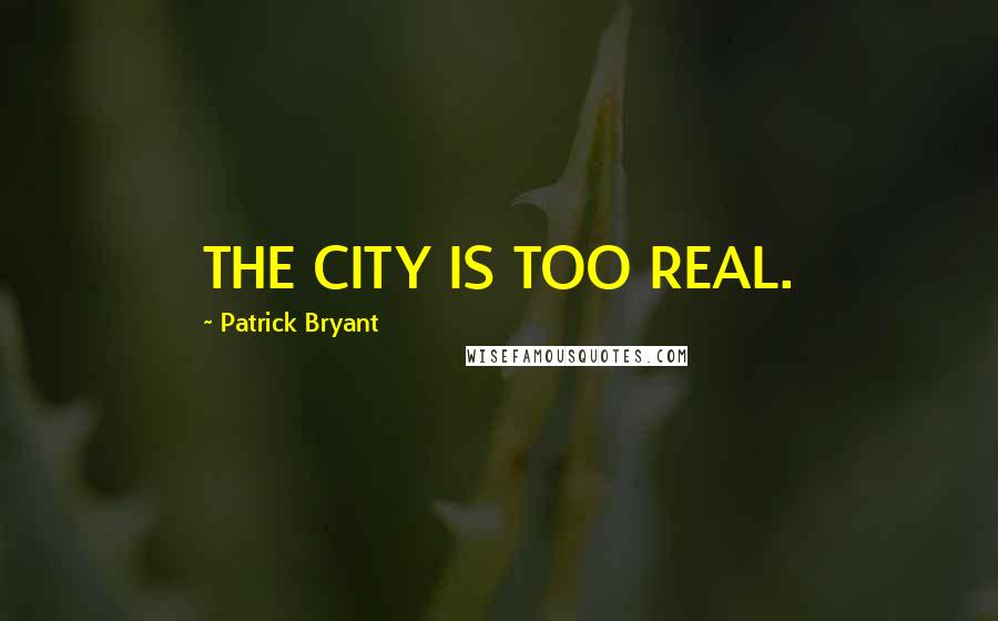 Patrick Bryant Quotes: THE CITY IS TOO REAL.