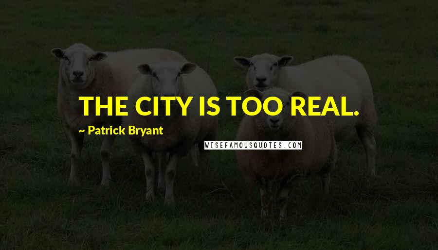 Patrick Bryant Quotes: THE CITY IS TOO REAL.