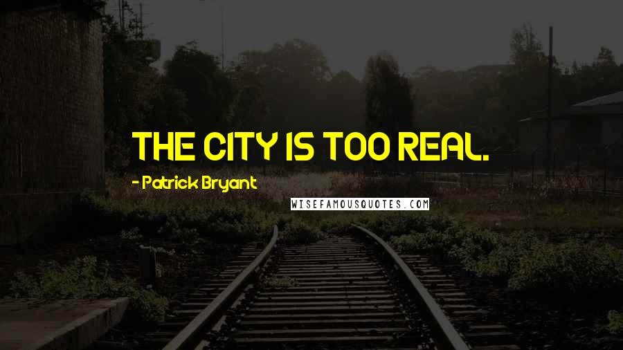 Patrick Bryant Quotes: THE CITY IS TOO REAL.