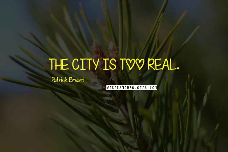 Patrick Bryant Quotes: THE CITY IS TOO REAL.