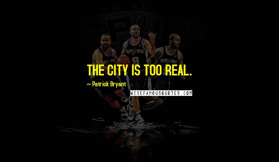 Patrick Bryant Quotes: THE CITY IS TOO REAL.