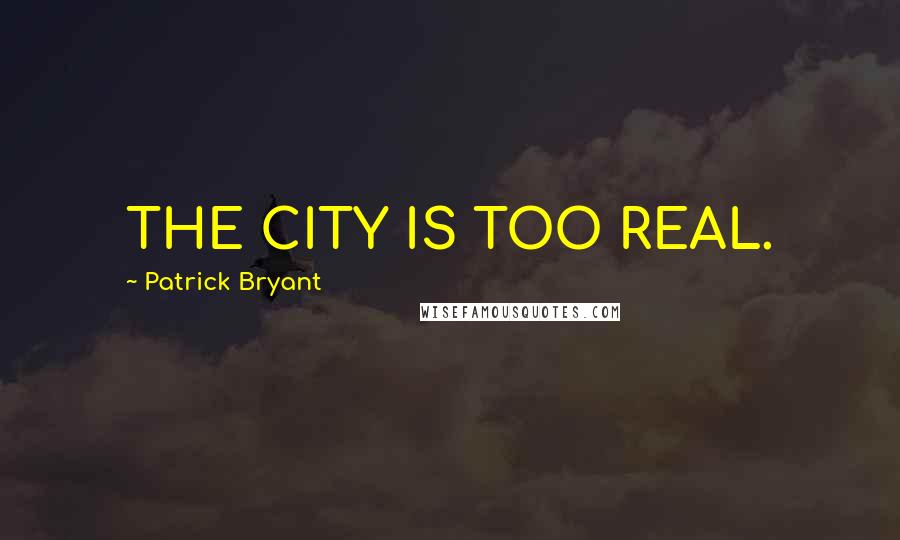 Patrick Bryant Quotes: THE CITY IS TOO REAL.