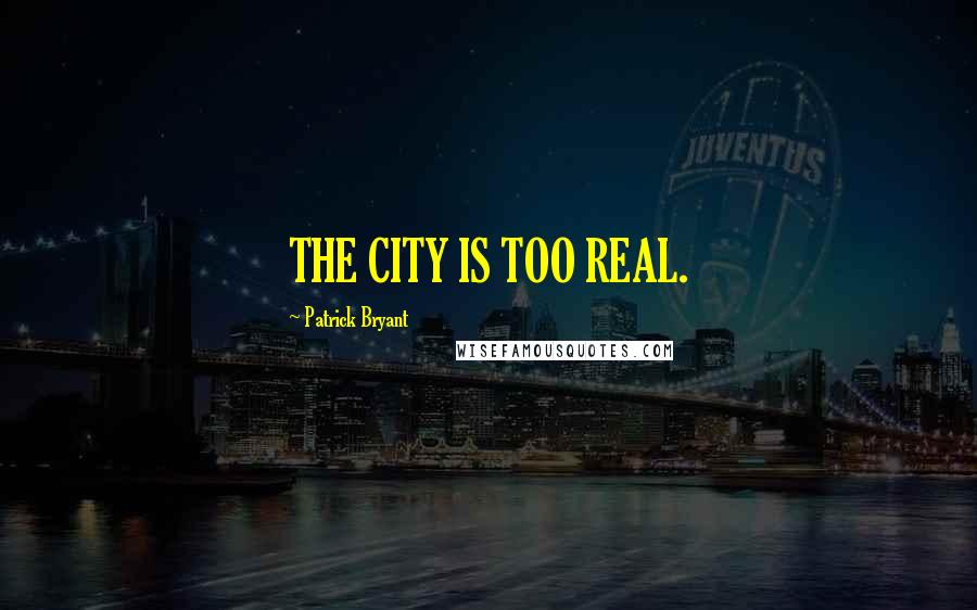 Patrick Bryant Quotes: THE CITY IS TOO REAL.