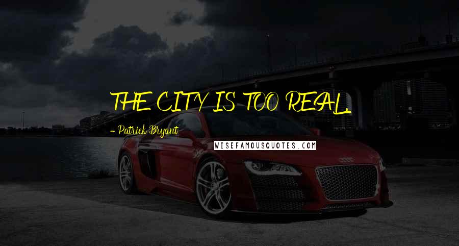 Patrick Bryant Quotes: THE CITY IS TOO REAL.