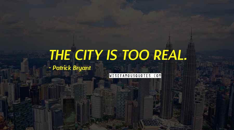 Patrick Bryant Quotes: THE CITY IS TOO REAL.