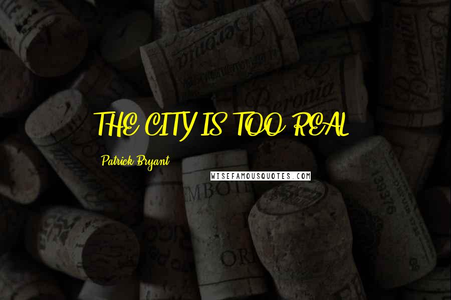 Patrick Bryant Quotes: THE CITY IS TOO REAL.