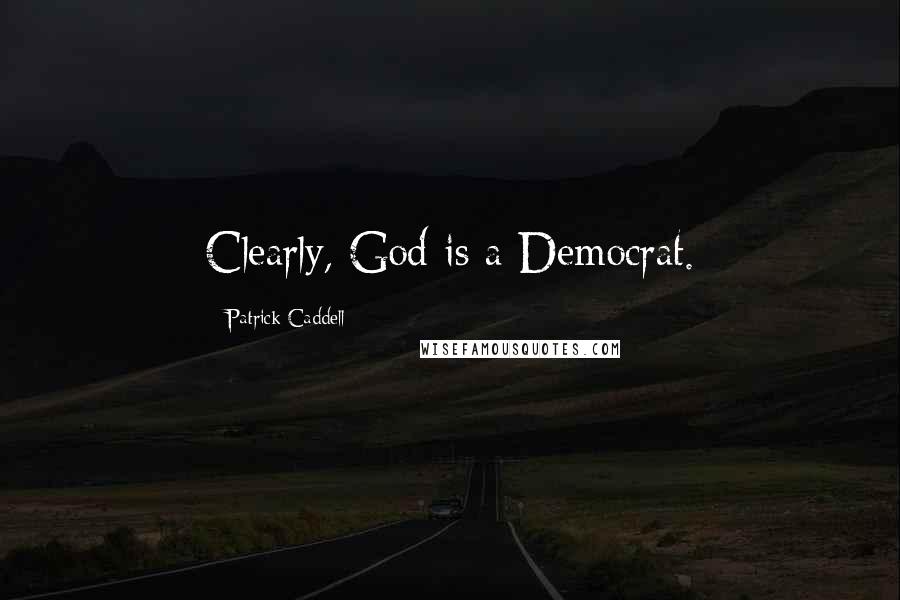 Patrick Caddell Quotes: Clearly, God is a Democrat.