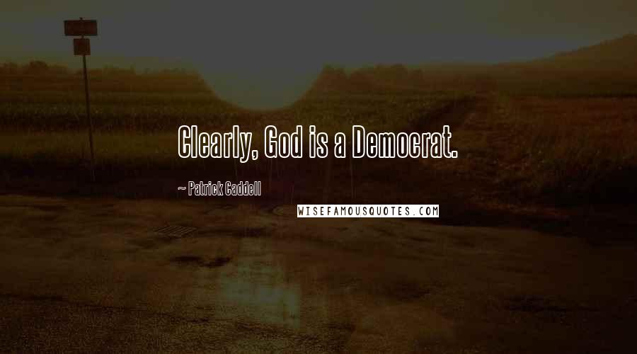 Patrick Caddell Quotes: Clearly, God is a Democrat.