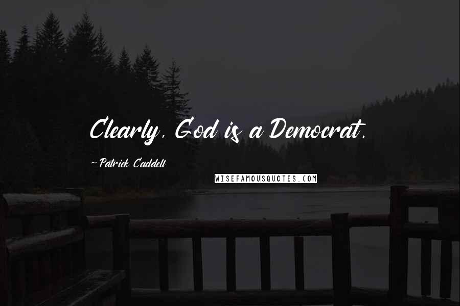 Patrick Caddell Quotes: Clearly, God is a Democrat.