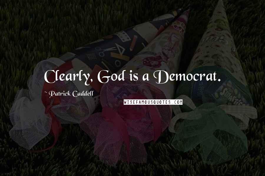 Patrick Caddell Quotes: Clearly, God is a Democrat.